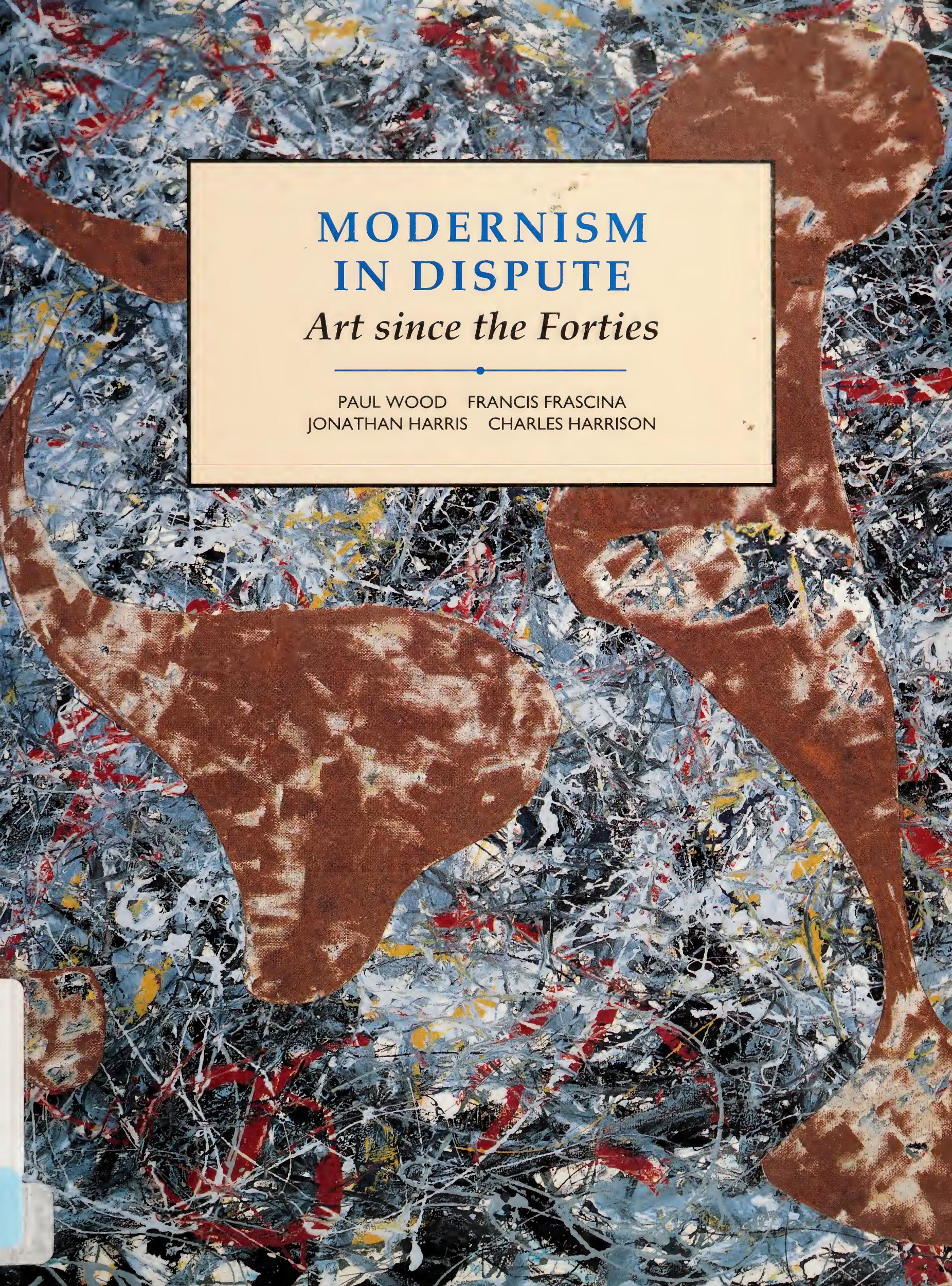 Modernism in Dispute: Art Since the Forties by Paul Wood Francis Frascina Jonathan Harris Charles Harrison