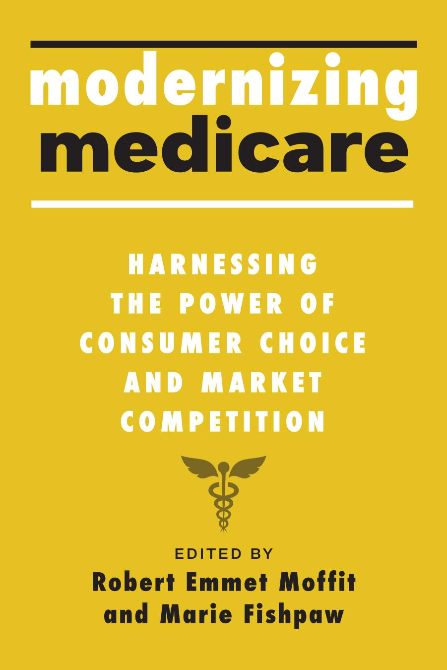 Modernizing Medicare: Harnessing the Power of Consumer Choice and Market Competition by Robert Emmet Moffit Marie Fishpaw