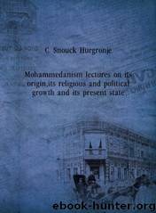 Mohammedanism Lectures on Its Origin, Its Religious and Political Growth, and Its Present State by C. Snouck Hurgronje