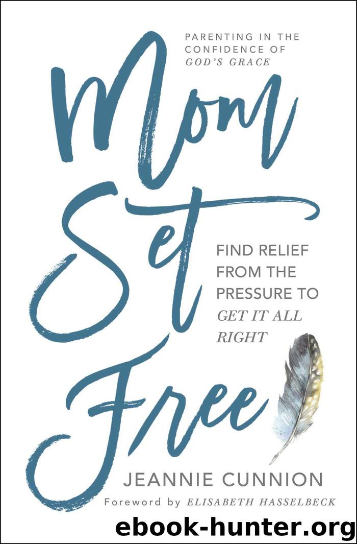 Mom Set Free: Find Relief From the Pressure to Get It All Right by Jeannie Cunnion