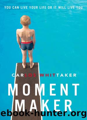 Moment Maker: You Can Live Your Life or It Will Live You by Carlos Whittaker