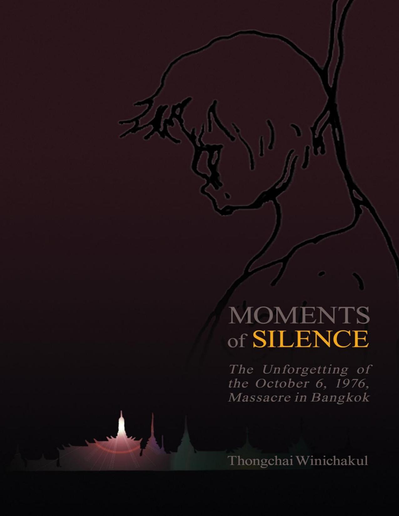 Moments of Silence The Unforgetting of the October 6, 1976, Massacre in Bangkok by thongchai winichakul