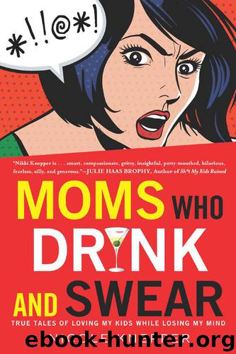 Moms Who Drink and Swear: True Tales of Loving My Kids While Losing My Mind by Knepper Nicole
