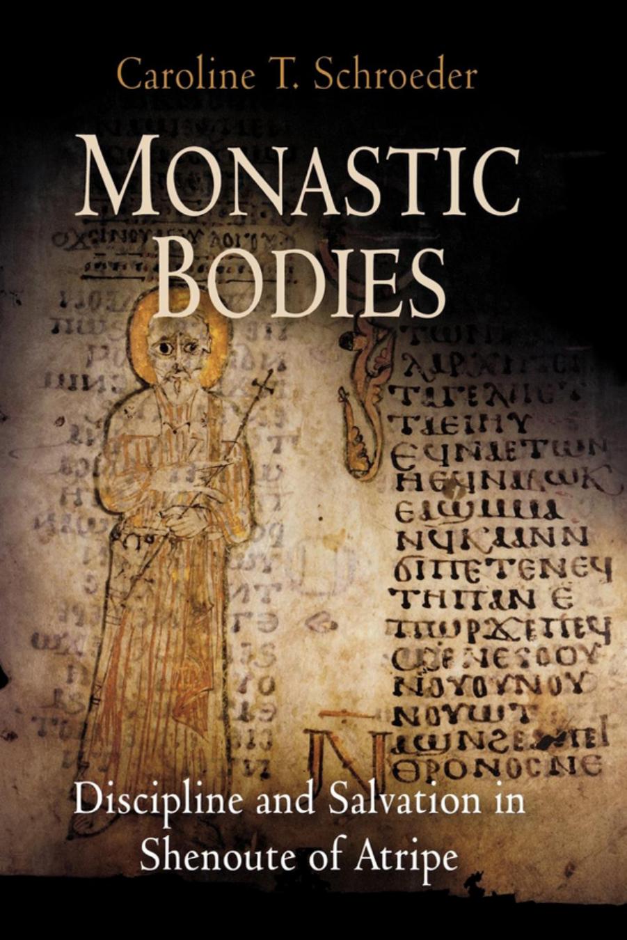 Monastic Bodies: Discipline and Salvation in Shenoute of Atripe by By Caroline T. Schroeder