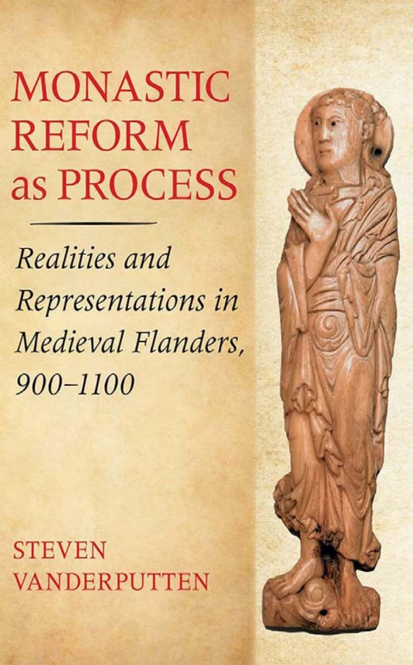 Monastic Reform as Process: Realities and Representations in Medieval Flanders, 900â1100 by Steven Vanderputten