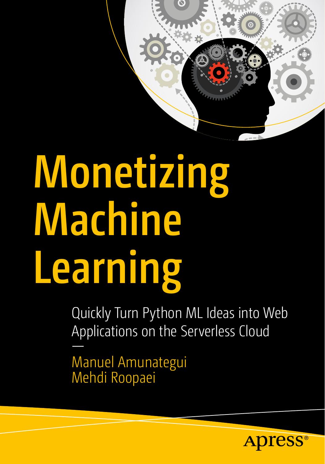 Monetizing Machine Learning: Quickly Turn Python ML Ideas into Web Applications on the Serverless Cloud by Manuel Amunategui Mehdi Roopaei