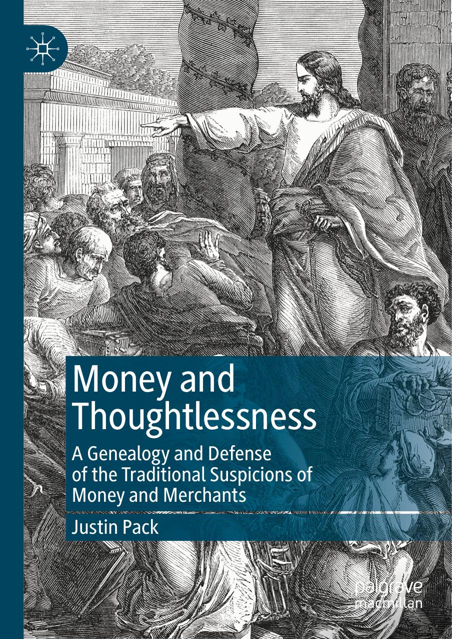 Money and Thoughtlessness: A Genealogy and Defense of the Traditional Suspicions of Money and Merchants by Justin Pack