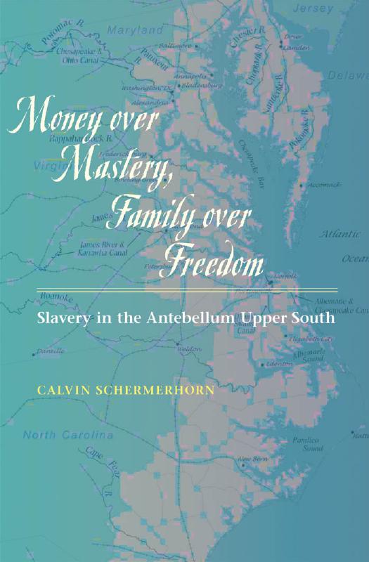 Money over Mastery, Family over Freedom: Slavery in the Antebellum Upper South by Calvin Schermerhorn
