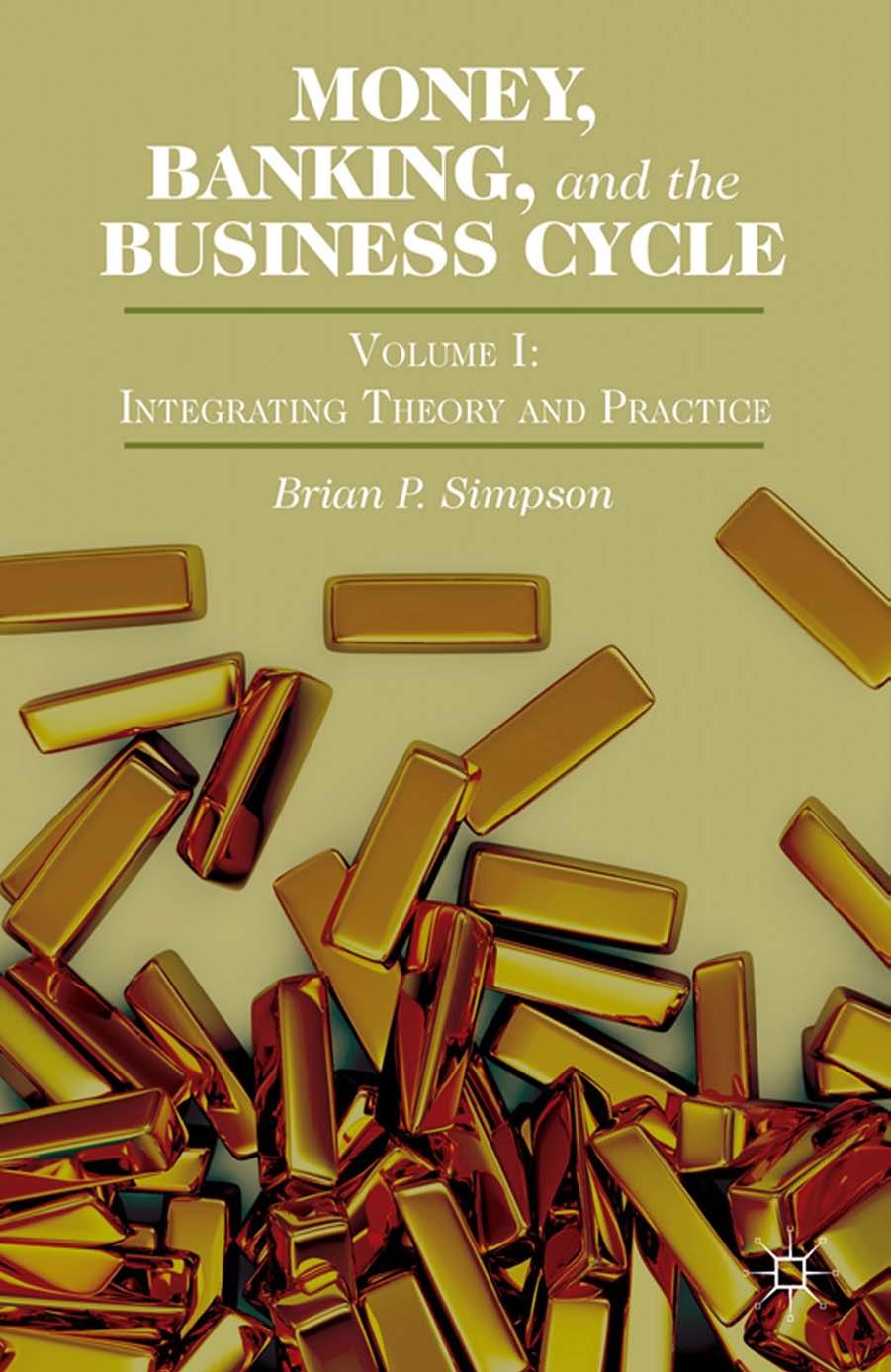 Money, Banking, and the Business Cycle, Volume I: Integrating Theory and Practice (Repost) by Brian P. Simpson