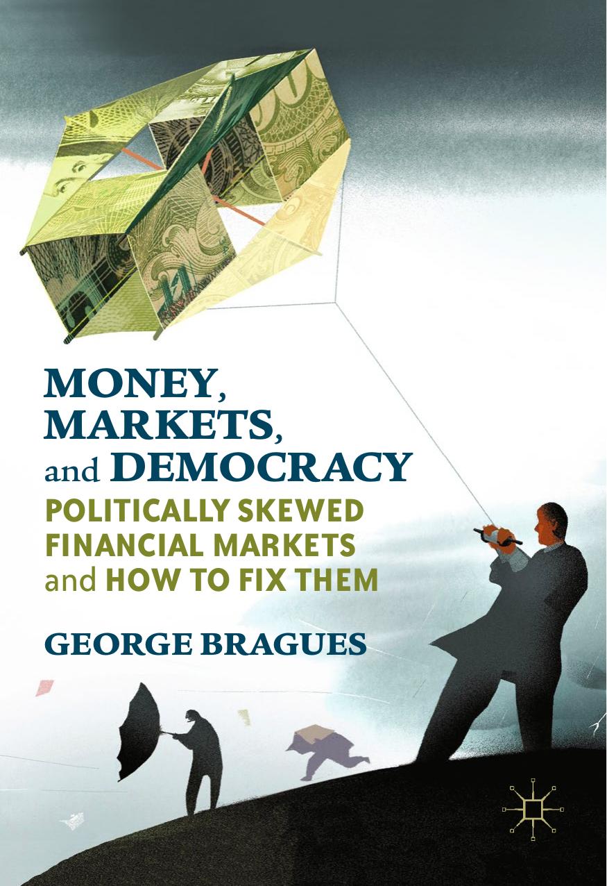 Money, Markets, and Democracy: Politically Skewed Financial Markets and How to Fix Them by George Bragues (auth.)