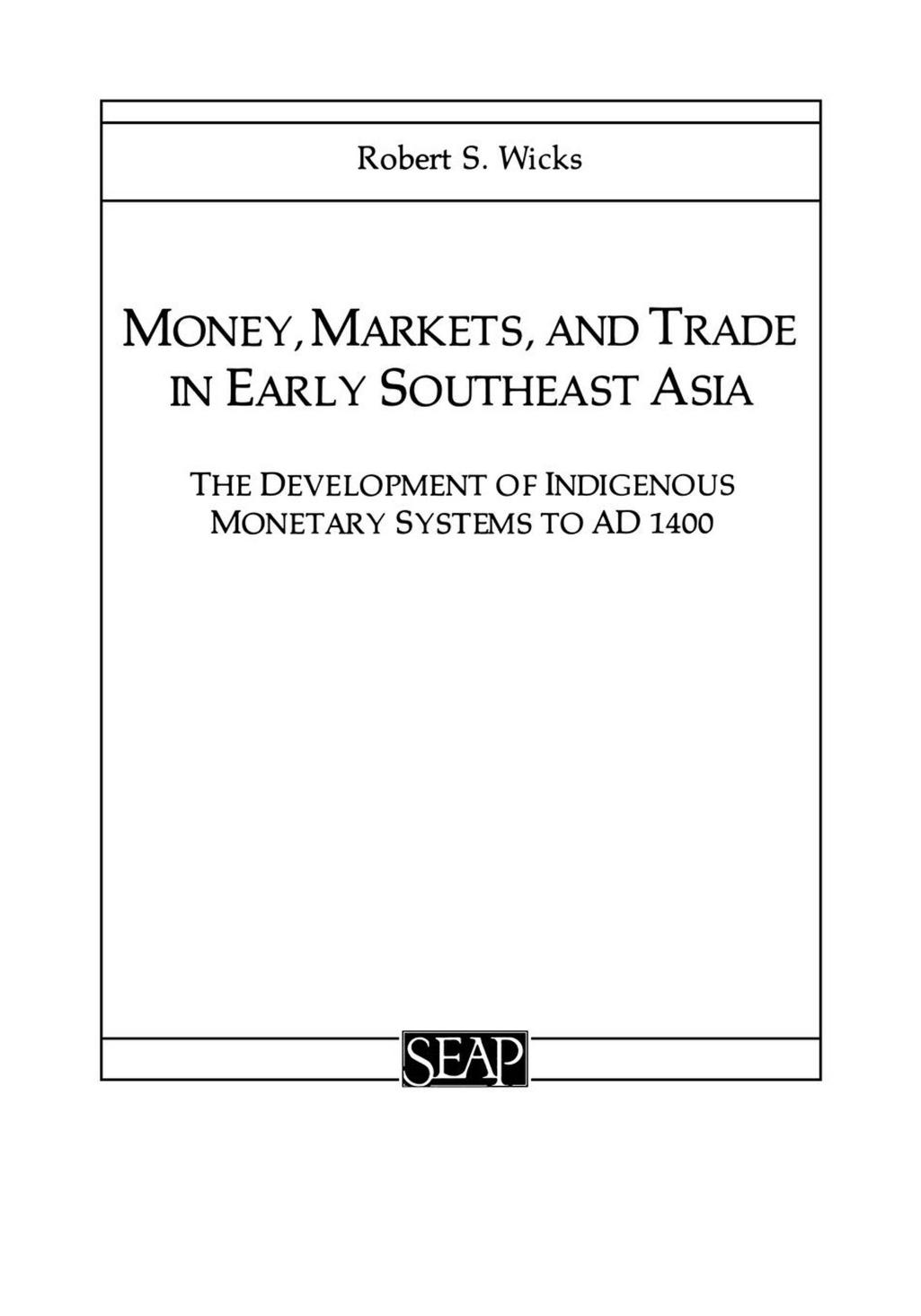 Money, Markets, and Trade in Early Southeast Asia: The Development of Indigenous Monetary Systems to AD 1400 by Robert S. Wicks