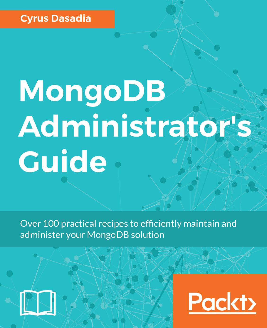 MongoDB Administrator's Guide: Over 100 practical recipes to efficiently maintain and administer your MongoDB solution by Cyrus Dasadia