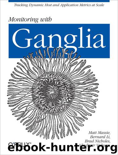 Monitoring with Ganglia by Matt Massie Bernard Li Brad Nicholes & Vladimir Vuksan