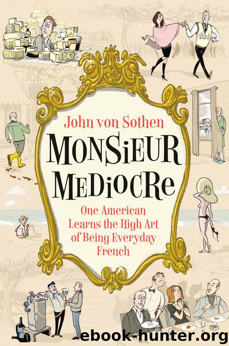 Monsieur Mediocre: One American Learns the High Art of Being Everyday French by John von Sothen