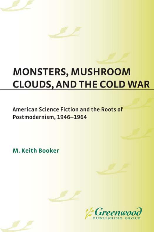 Monsters, Mushroom Clouds, and the Cold War: American Science Fiction and the Roots of Postmodernism, 1946-1964 (Contributions to the Study of Science Fiction and Fantasy) by M. Keith Booker