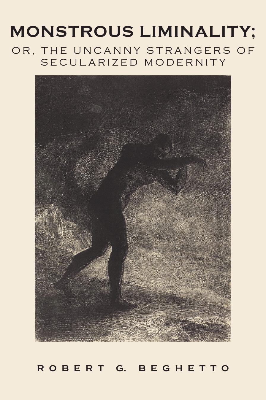 Monstrous Liminality: Or, The Uncanny Strangers Of Secularized Modernity by Robert G. Beghetto