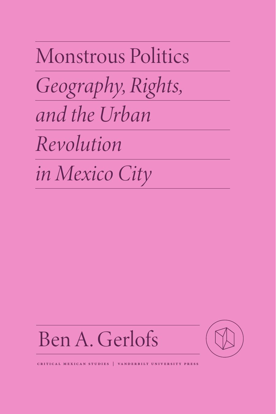 Monstrous Politics: Geography, Rights, and the Urban Revolution in Mexico City by Ben Gerlofs