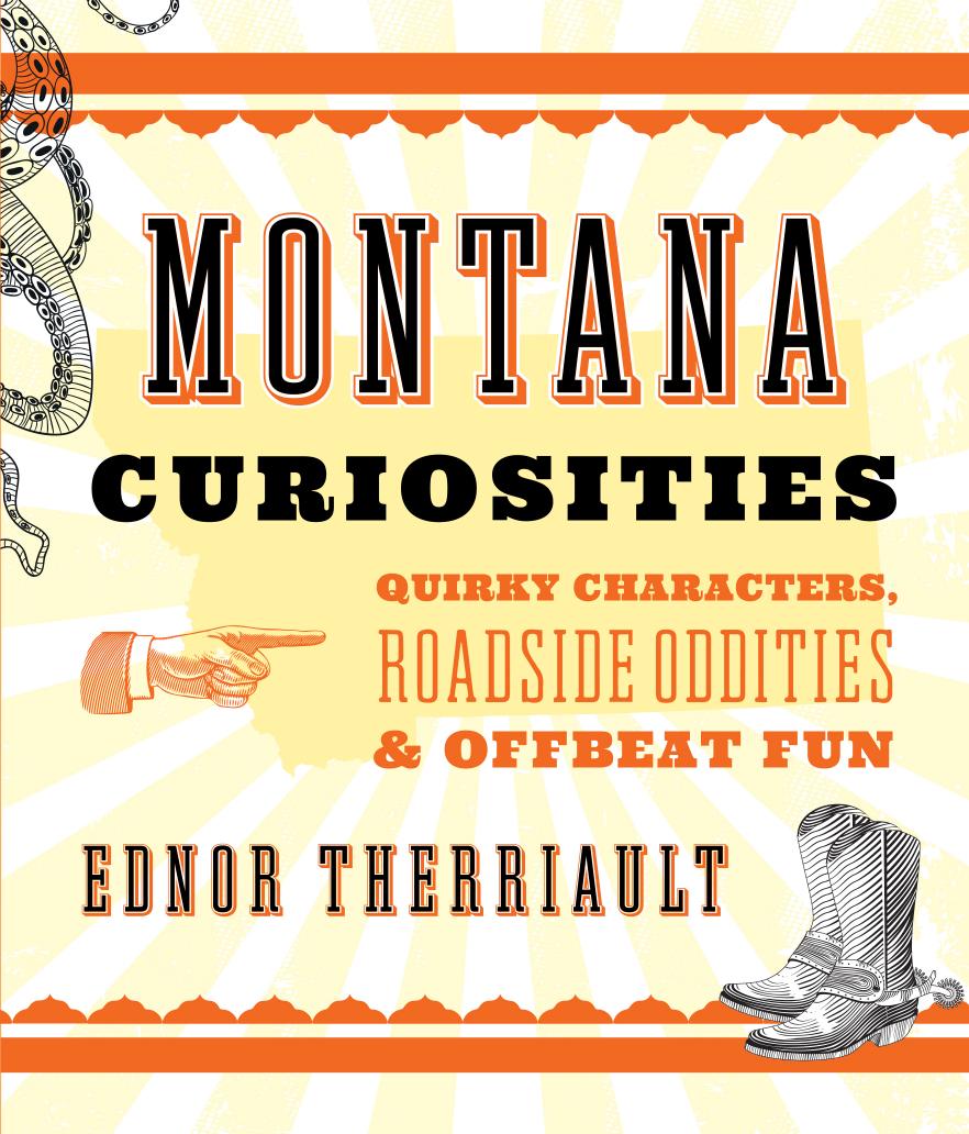 Montana Curiosities : Quirky Characters, Roadside Oddities & Offbeat Fun by Ednor Therriault