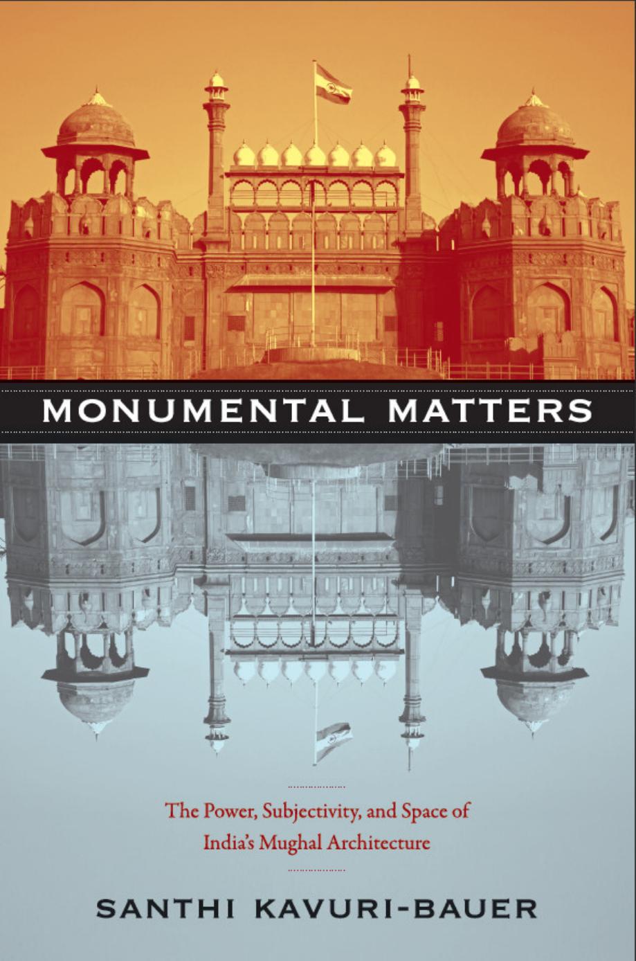 Monumental Matters: The Power, Subjectivity, and Space of Indiaâs Mughal Architecture by Santhi Kavuri-Bauer