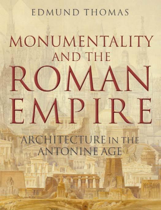 Monumentality and the Roman Empire: Architecture in the Antonine Age by Edmund Thomas