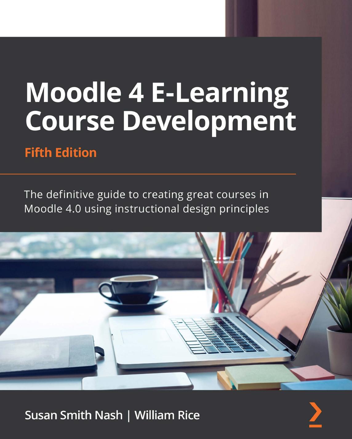 Moodle 4 E-Learning Course Development: The definitive guide to creating great courses in Moodle 4.0 using instructional design principles, 5th Edition by Susan Smith Nash William Rice