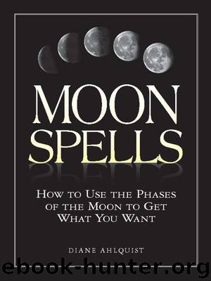 Moon Spells: How to Use the Phases of the Moon to Get What You Want by Diane Ahlquist