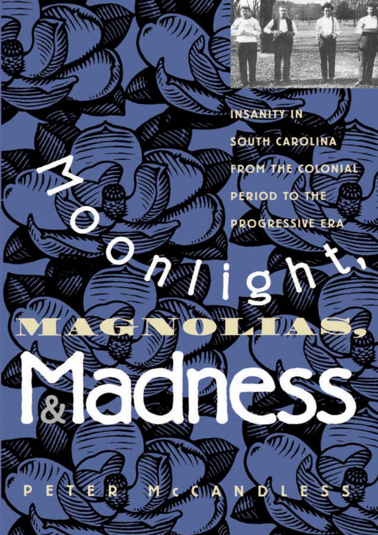 Moonlight, Magnolias, and Madness: Insanity in South Carolina from the Colonial Period to the Progressive Era by Peter McCandless