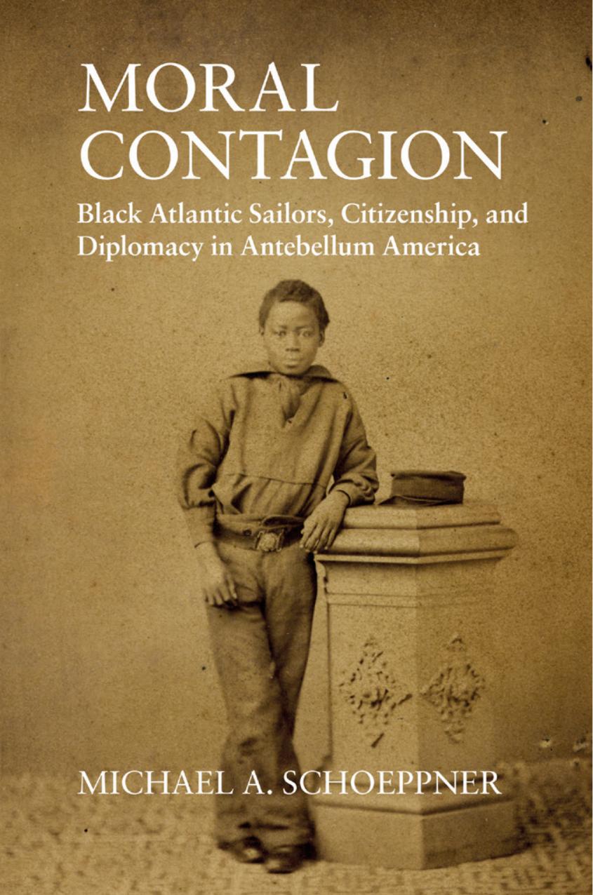 Moral Contagion Black Atlantic Sailors, Citizenship, and Diplomacy in Antebellum America by Schoeppner Michael A