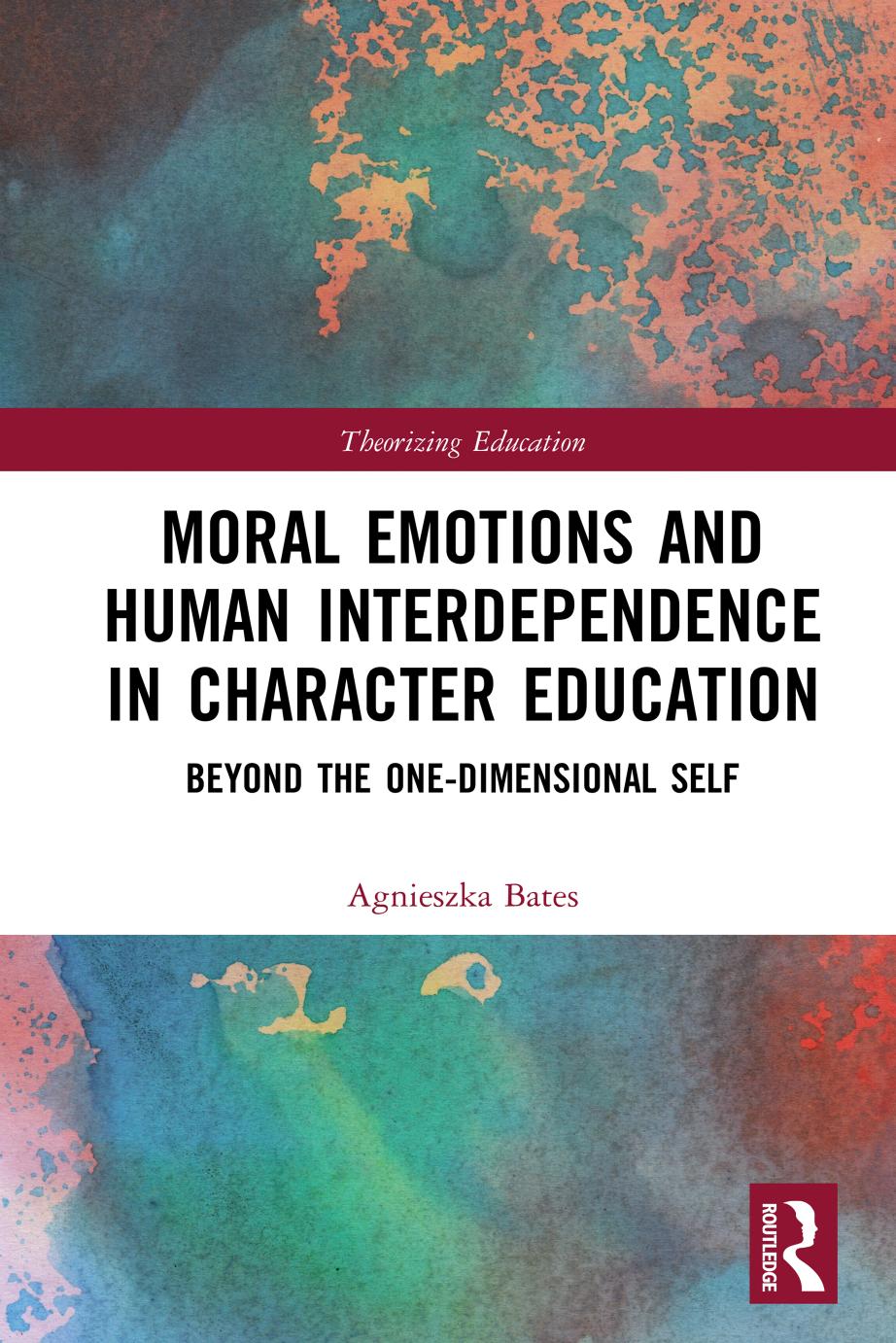Moral Emotions and Human Interdependence in Character Education: Beyond the One-Dimensional Self by Agnieszka Bates