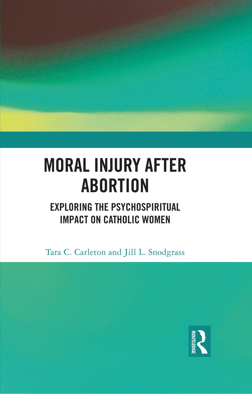 Moral Injury After Abortion: Exploring the Psychospiritual Impact on Catholic Women by Tara C. Carleton Jill L. Snodgrass