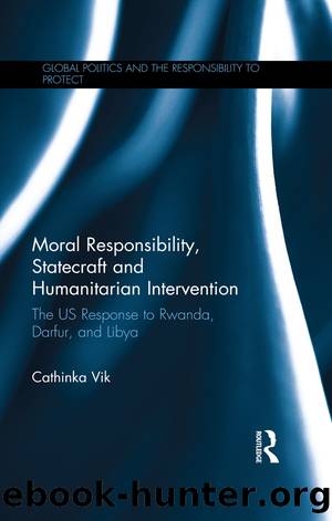Moral Responsibility, Statecraft and Humanitarian Intervention: The US Response to Rwanda, Darfur, and Libya by Cathinka Vik
