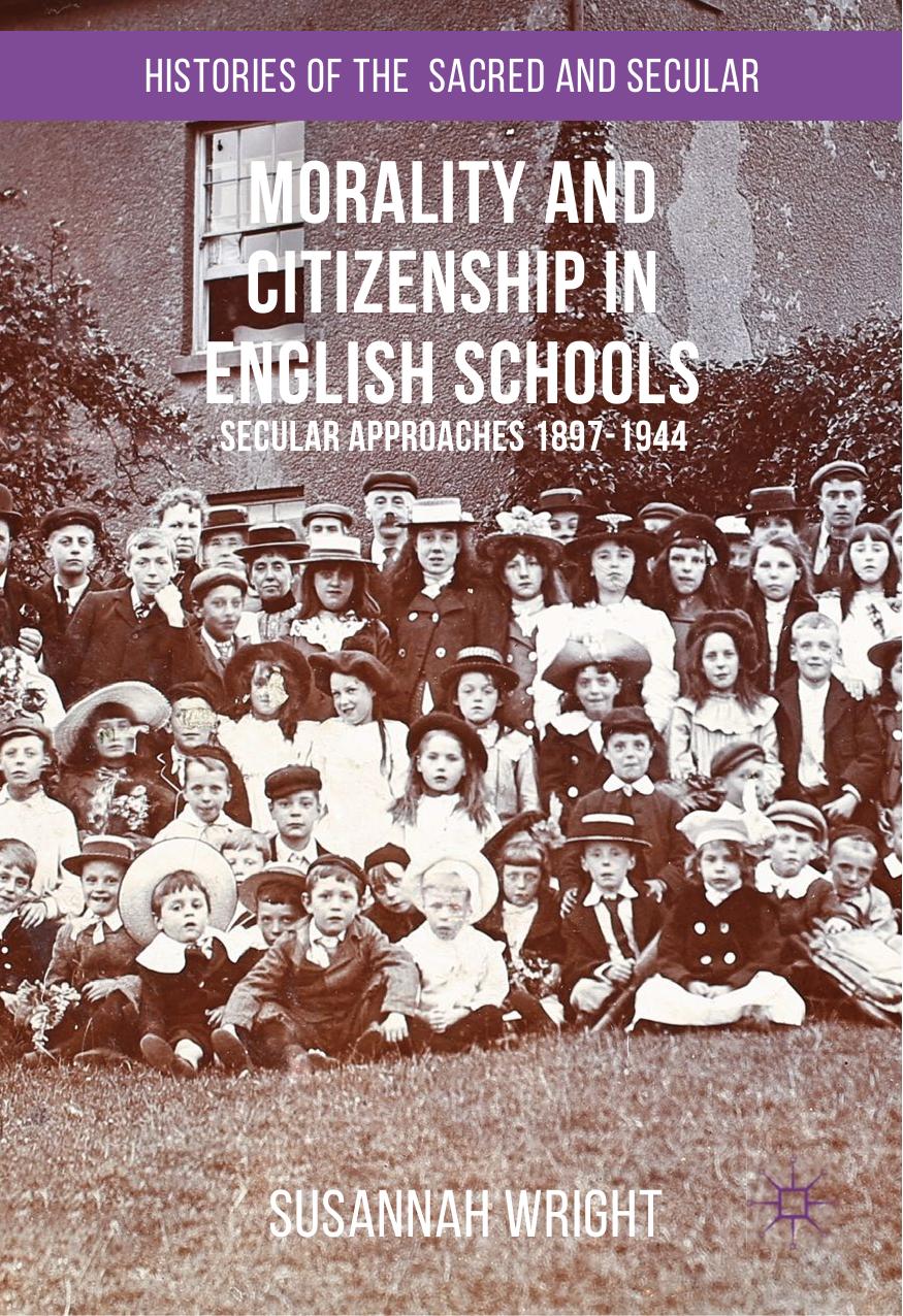 Morality and Citizenship in English Schools: Secular Approaches, 1897â1944 by Susannah Wright (auth.)