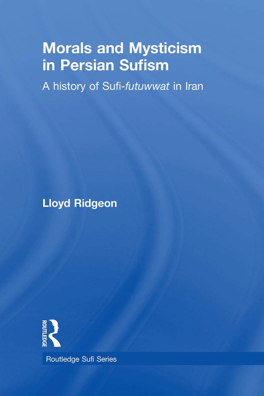 Morals and Mysticism in Persian Sufism: A History of Sufi-Futuwwat in Iran by Lloyd Ridgeon