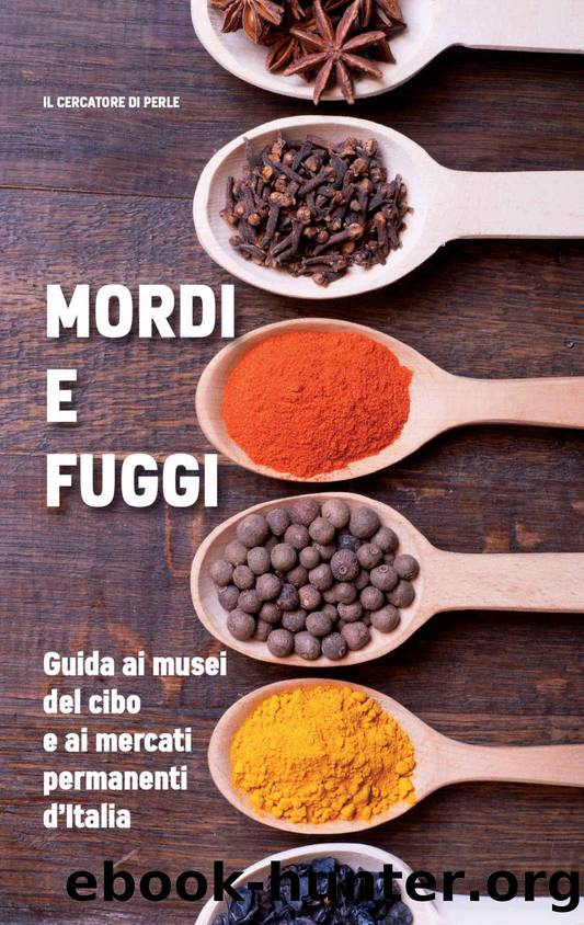 Mordi e fuggi: Guida ai musei del cibo e ai mercati permanenti d'Italia (Italian Edition) by di perle Il cercatore