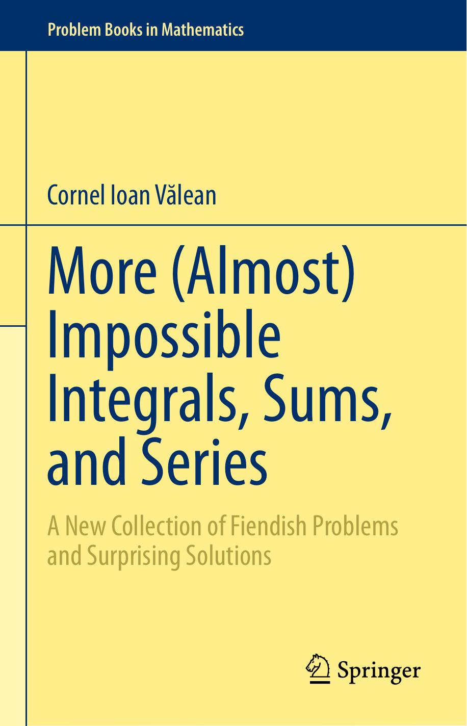 More (Almost) Impossible Integrals, Sums, and Series. A New Collection of Fiendish Problems and Surprising Solutions by Cornel Ioan V˘alean