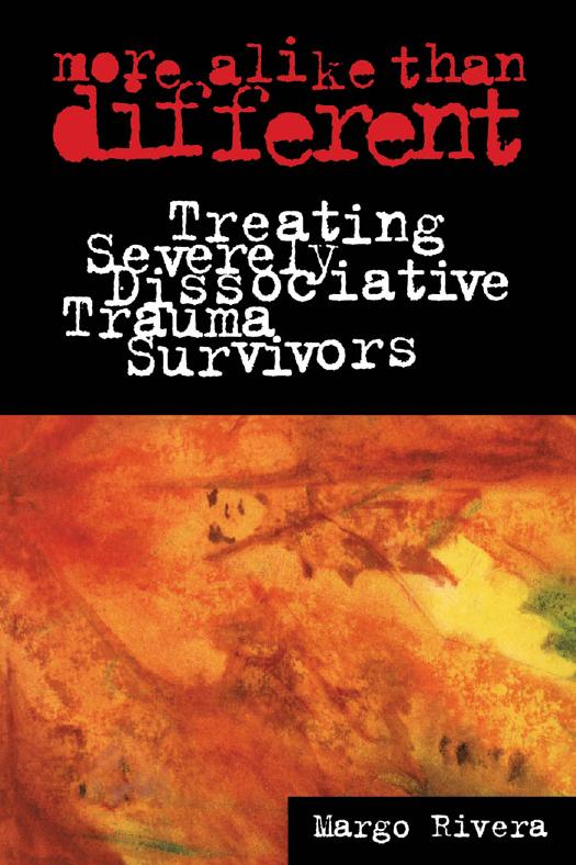 More Alike Than Different: Treating Severely Dissociative Trauma Survivors by Margo Rivera