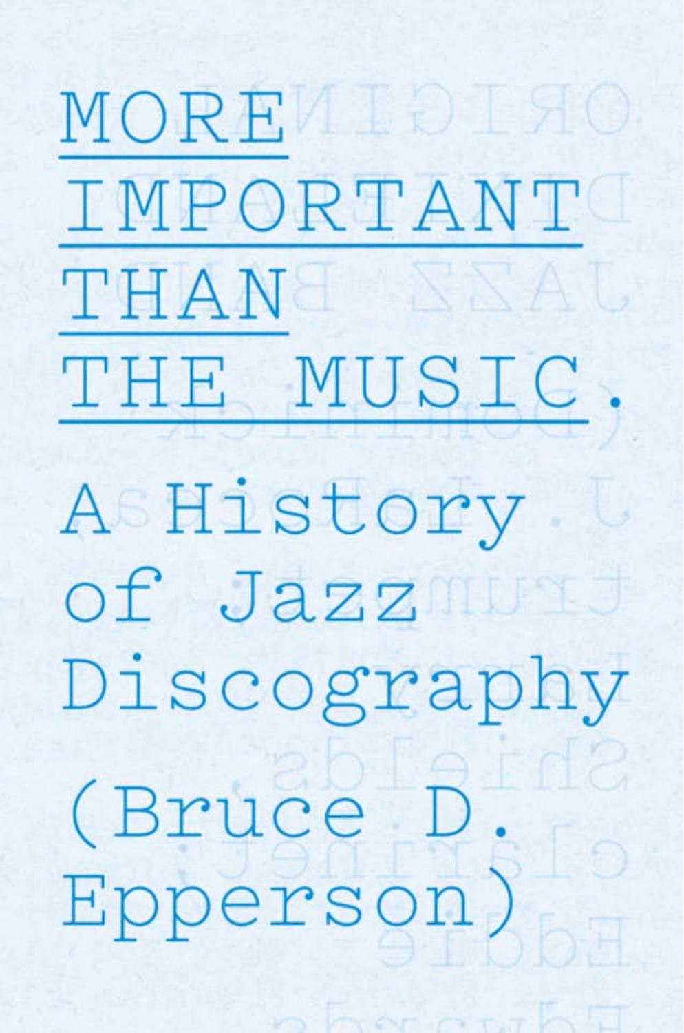 More Important Than the Music: A History of Jazz Discography by Bruce D. Epperson
