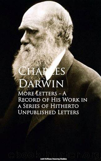 More Letters - A Record of His Work in a Series of Hitherto Unpublished Letters by Charles Darwin