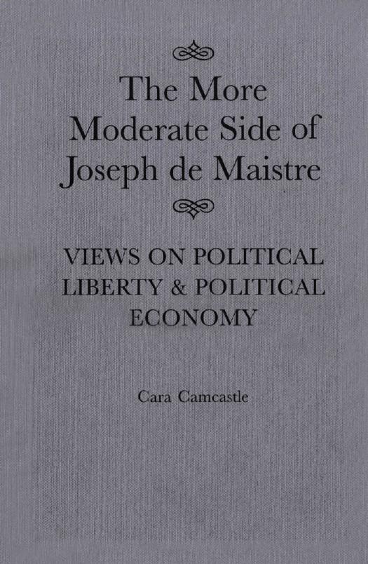More Moderate Side of Joseph de Maistre : Views on Political Liberty and Political Economy by Cara Camcastle