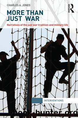 More Than Just War: Narratives of the Just War and Military Life by Charles A. Jones