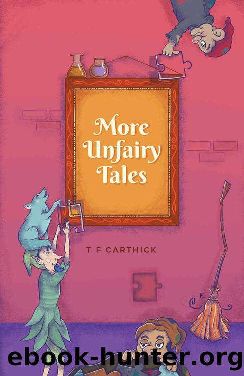 More Unfairy Tales: 5 more fairy tales retold (Carthick's Unfairy Tales Book 2) by T F Carthick