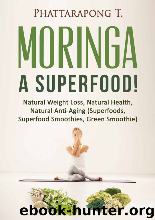Moringa Oleifera Benefits Superfoods: Moringa Tea Moringa Powder Most Powerful Superfood ,Natural Weight Loss, Natural Health, Natural Anti-Aging. by Phattarapong Thong-Ngern