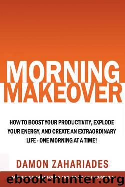 Morning Makeover: How To Boost Your Productivity, Explode Your Energy, and Create An Extraordinary Life - One Morning At A Time! by Damon Zahariades