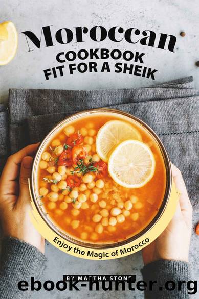 Moroccan Cookbook Fit for a Sheik: Enjoy the Magic of Morocco by Martha Stone