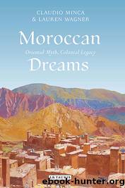 Moroccan Dreams: Oriental Myth, Colonial Legacy by Claudio Minca & Lauren Wagner