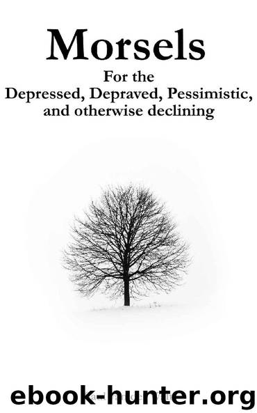 Morsels for the Depressed, Depraved, Pessimistic, and Otherwise Declining by Saul van der Walt