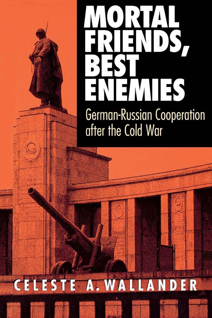 Mortal Friends, Best Enemies: German-Russian Cooperation After the Cold War by Celeste A. Wallander