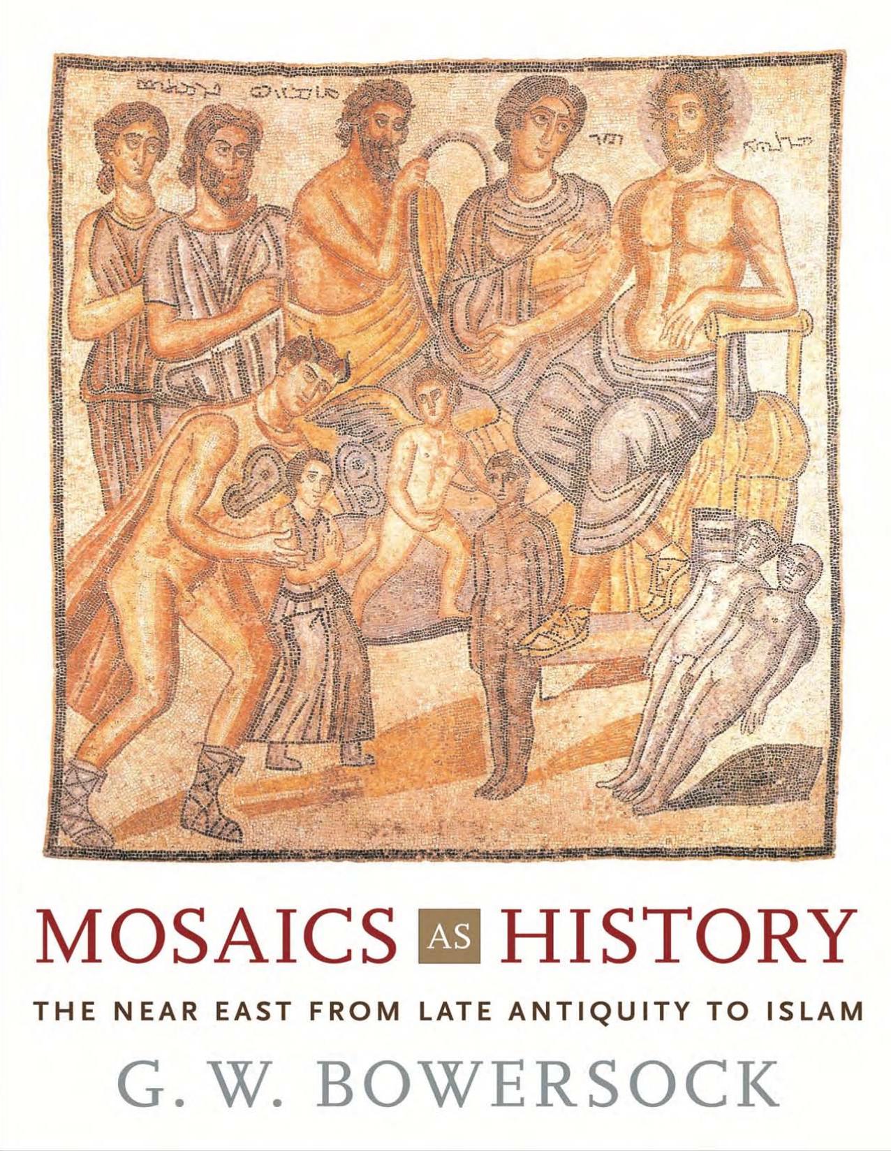 Mosaics as History: The Near East from Late Antiquity to Islam by G. W. Bowersock; Professor Emeritus of Ancient History G W Bowersock