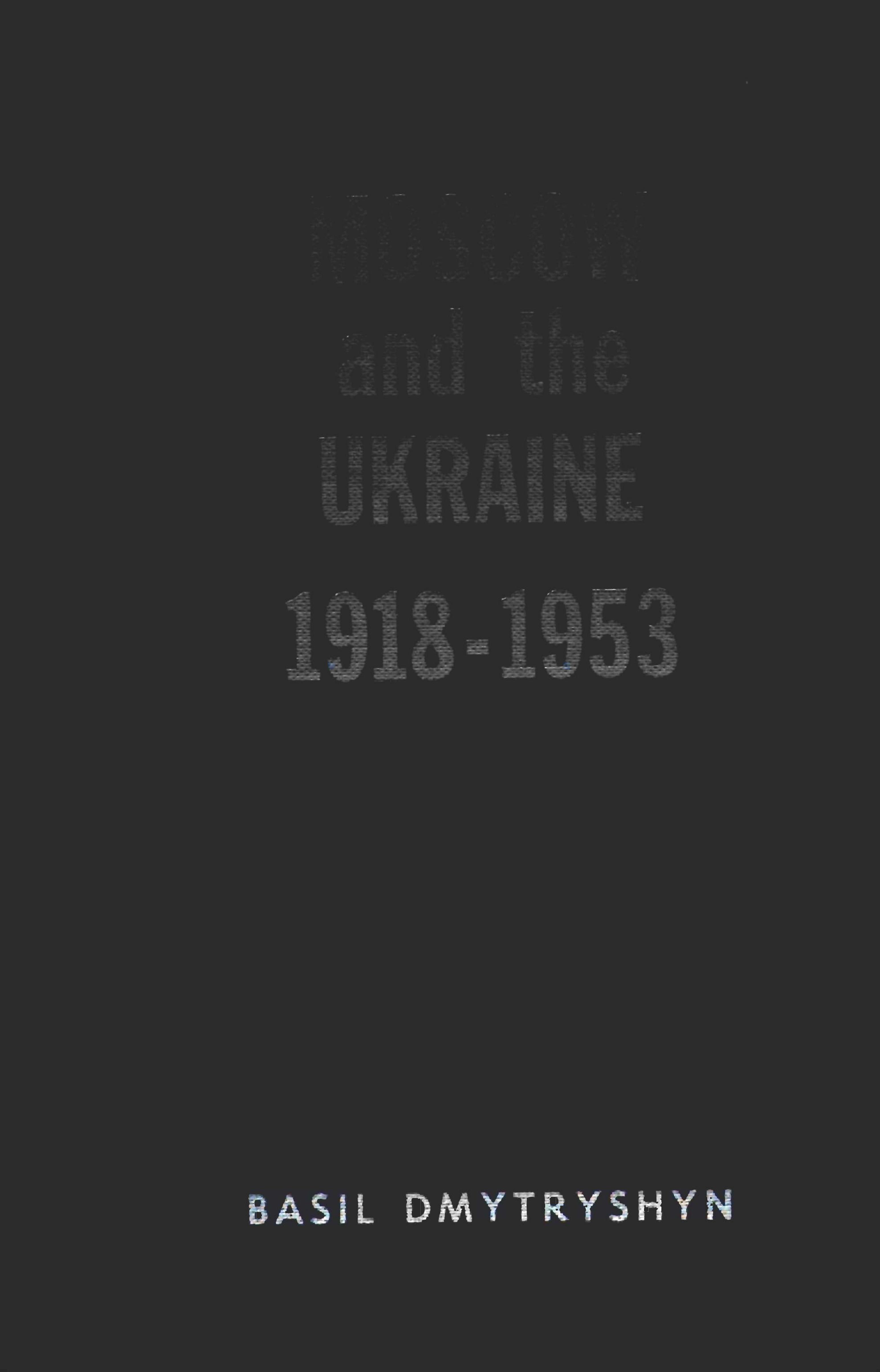 Moscow and the Ukraine 1918-1953 : a study of Russian Bolshevik nationality policy by Dmytryshyn Basil