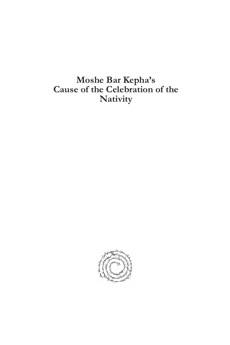 Moshe Bar Kepha's Cause of the Celebration of the Nativity: A Genre for Exegesis, Ecumenism, and Apology by Abdul-Massih Saadi